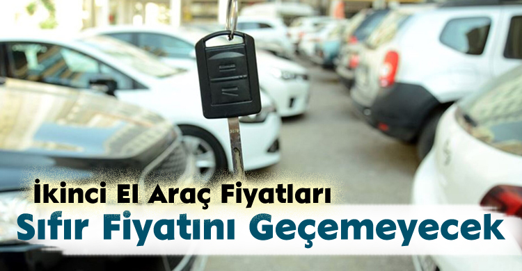 İkinci El Araç Fiyatları Sıfır Fiyatını Geçemeyecek